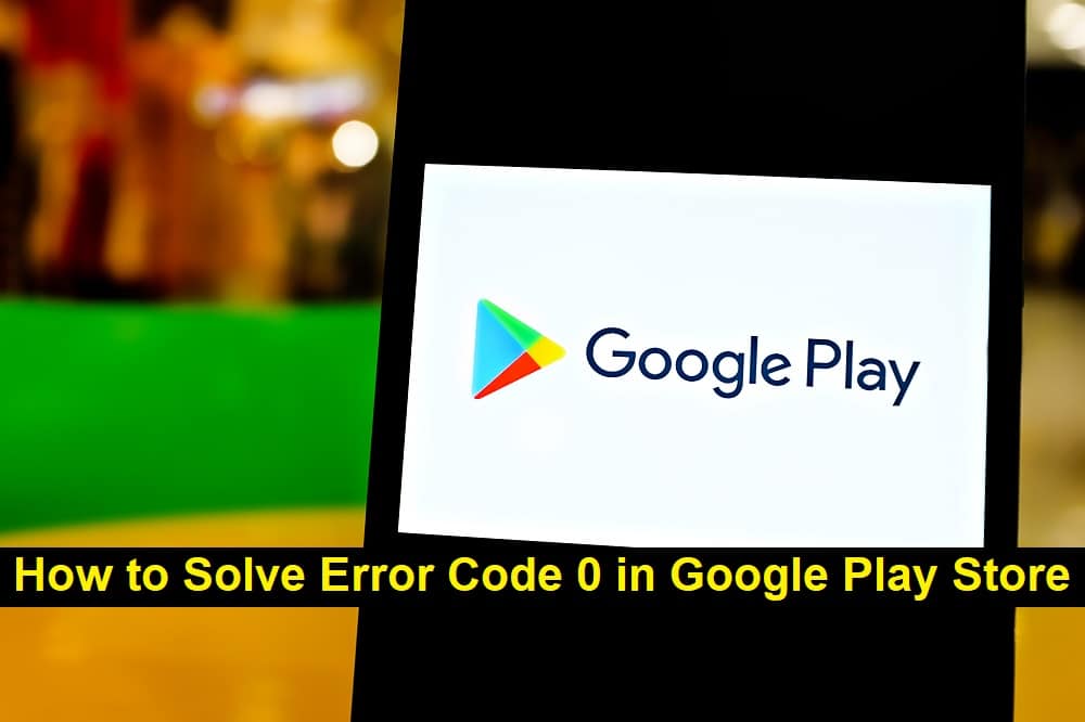 How to Solve Error Code 0 in Google Play Store
